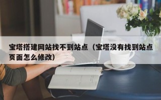 东平宝塔搭建网站找不到站点（宝塔没有找到站点页面怎么修改）