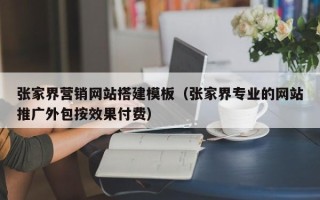 东平张家界营销网站搭建模板（张家界专业的网站推广外包按效果付费）