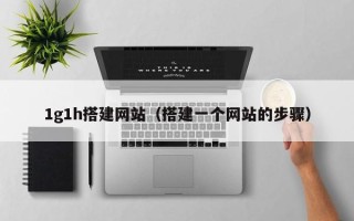 东平1g1h搭建网站（搭建一个网站的步骤）