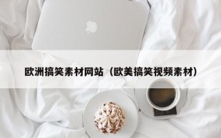 东平欧洲搞笑素材网站（欧美搞笑视频素材）