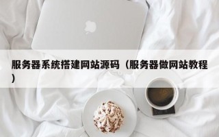 东平服务器系统搭建网站源码（服务器做网站教程）