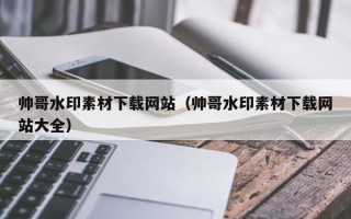 东平帅哥水印素材下载网站（帅哥水印素材下载网站大全）