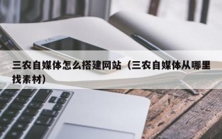 东平三农自媒体怎么搭建网站（三农自媒体从哪里找素材）
