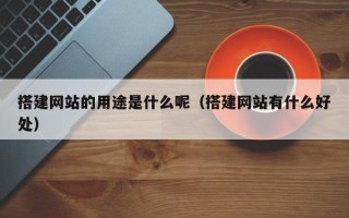 东平搭建网站的用途是什么呢（搭建网站有什么好处）