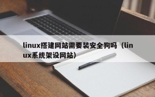 东平linux搭建网站需要装安全狗吗（linux系统架设网站）