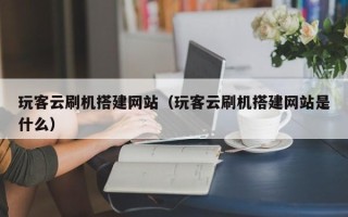 东平玩客云刷机搭建网站（玩客云刷机搭建网站是什么）