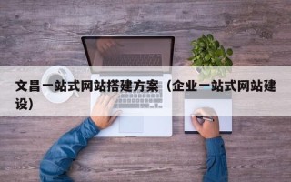 东平文昌一站式网站搭建方案（企业一站式网站建设）