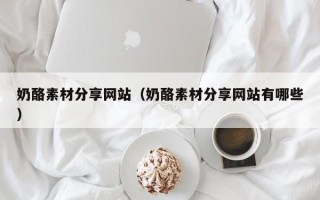 东平奶酪素材分享网站（奶酪素材分享网站有哪些）
