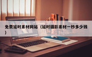 东平免费延时素材网站（延时摄影素材一秒多少钱）