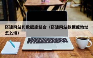 东平搭建网站和数据库结合（搭建网站数据库地址怎么填）