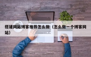 东平搭建网站博客推荐怎么做（怎么做一个博客网站）