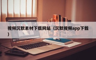 东平视频沉默素材下载网站（沉默视频app下载）
