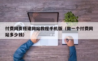 东平付费网页搭建网站教程手机版（做一个付费网站多少钱）