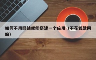 东平如何不用网站就能搭建一个应用（不花钱建网站）