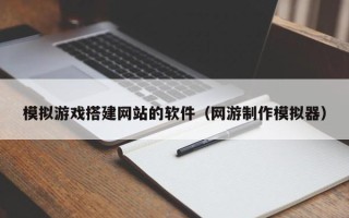 东平模拟游戏搭建网站的软件（网游制作模拟器）