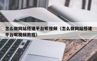 东平怎么做网站搭建平台呢视频（怎么做网站搭建平台呢视频教程）